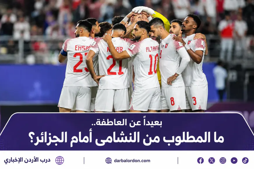 بعيدا عن العاطفة.. ما المطلوب من النشامى أمام الجزائر؟